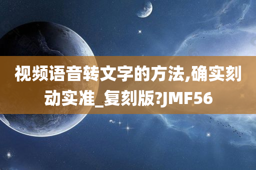 视频语音转文字的方法,确实刻动实准_复刻版?JMF56