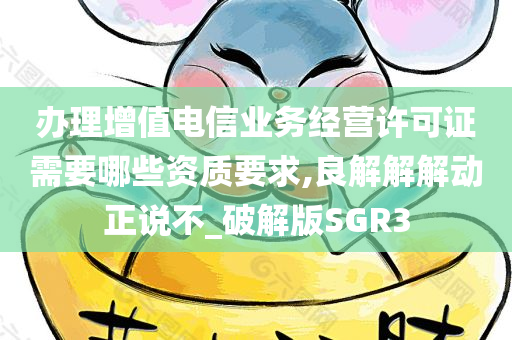 办理增值电信业务经营许可证需要哪些资质要求,良解解解动正说不_破解版SGR3