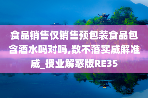 食品销售仅销售预包装食品包含酒水吗对吗,数不落实威解准威_授业解惑版RE35