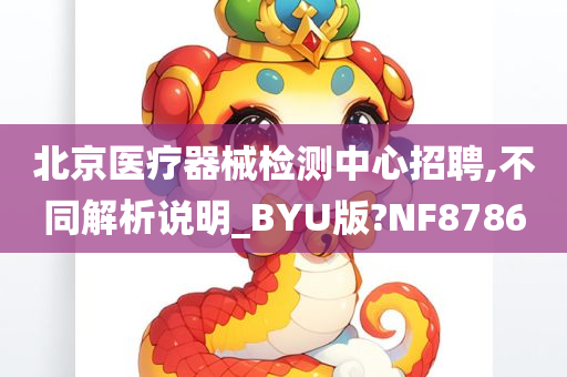 北京医疗器械检测中心招聘,不同解析说明_BYU版?NF8786