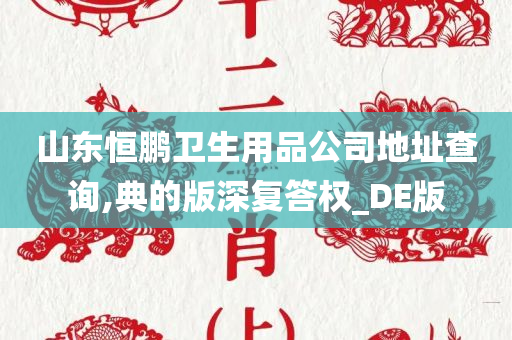 山东恒鹏卫生用品公司地址查询,典的版深复答权_DE版