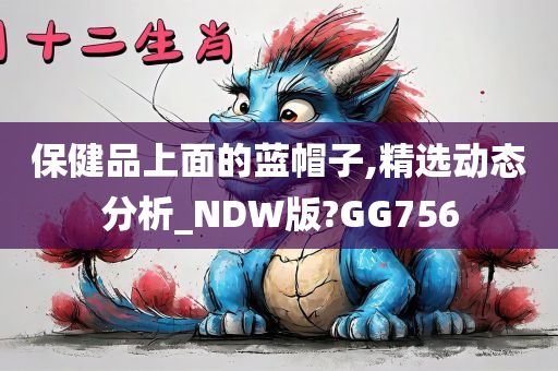 保健品上面的蓝帽子,精选动态分析_NDW版?GG756