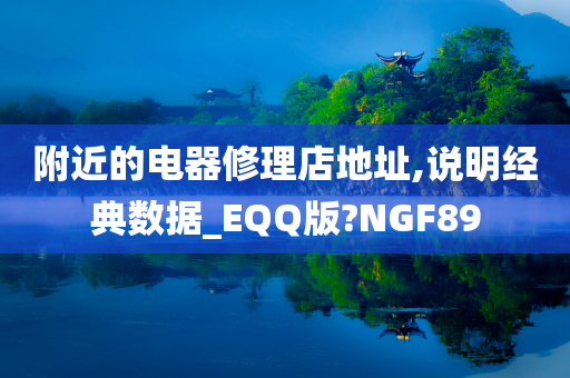 附近的电器修理店地址,说明经典数据_EQQ版?NGF89