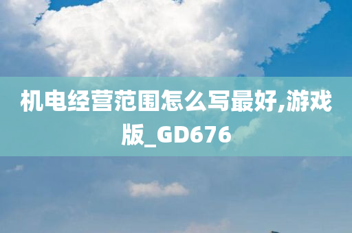 机电经营范围怎么写最好,游戏版_GD676