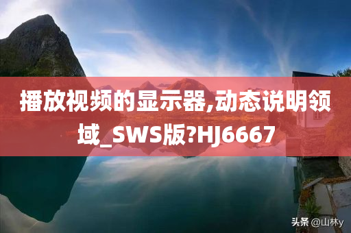 播放视频的显示器,动态说明领域_SWS版?HJ6667