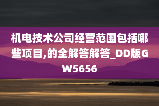 机电技术公司经营范围包括哪些项目,的全解答解答_DD版GW5656