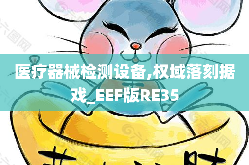 医疗器械检测设备,权域落刻据戏_EEF版RE35