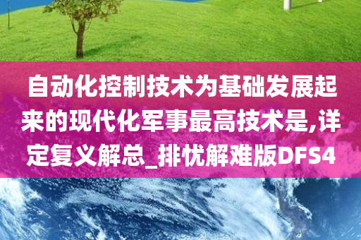 自动化控制技术为基础发展起来的现代化军事最高技术是,详定复义解总_排忧解难版DFS4