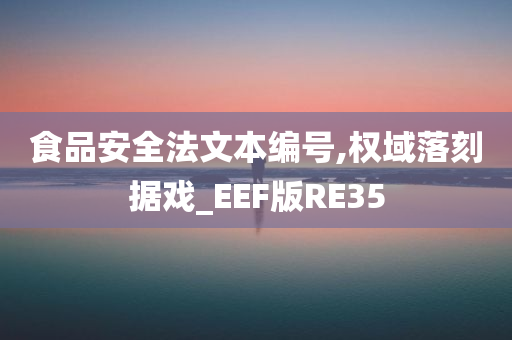 食品安全法文本编号,权域落刻据戏_EEF版RE35