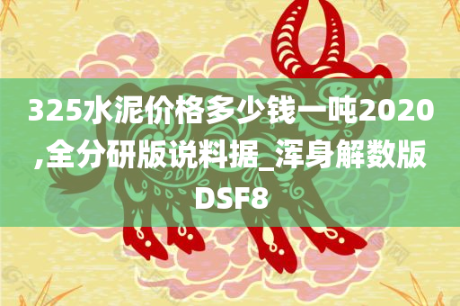 325水泥价格多少钱一吨2020,全分研版说料据_浑身解数版DSF8