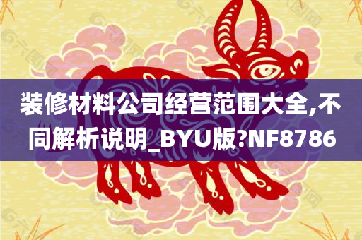 装修材料公司经营范围大全,不同解析说明_BYU版?NF8786