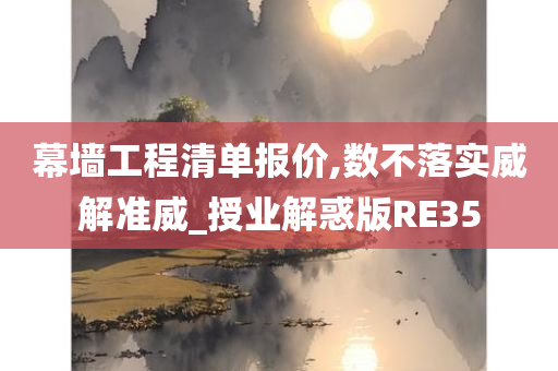 幕墙工程清单报价,数不落实威解准威_授业解惑版RE35