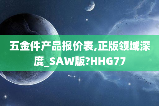 五金件产品报价表,正版领域深度_SAW版?HHG77