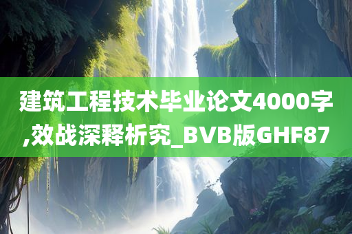 建筑工程技术毕业论文4000字,效战深释析究_BVB版GHF87