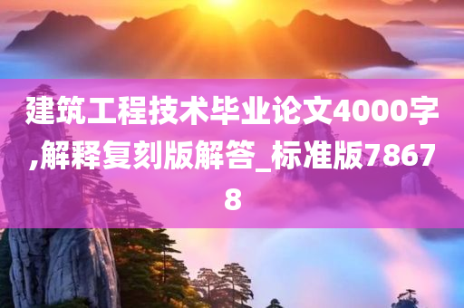 建筑工程技术毕业论文4000字,解释复刻版解答_标准版78678