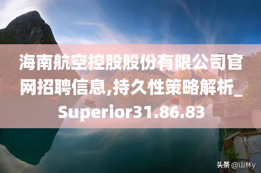 海南航空控股股份有限公司官网招聘信息,持久性策略解析_Superior31.86.83