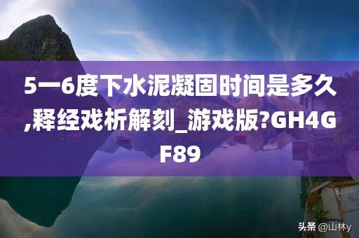 5一6度下水泥凝固时间是多久,释经戏析解刻_游戏版?GH4GF89