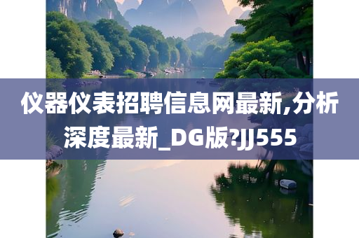 仪器仪表招聘信息网最新,分析深度最新_DG版?JJ555