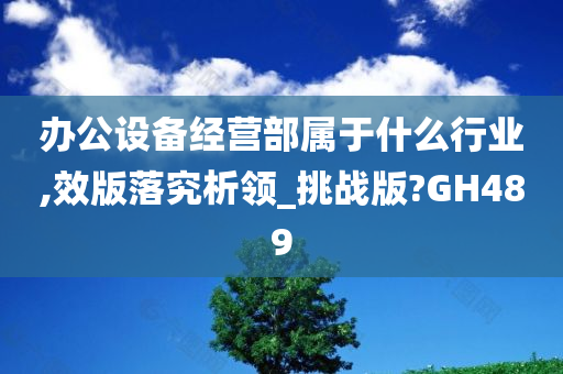 办公设备经营部属于什么行业,效版落究析领_挑战版?GH489