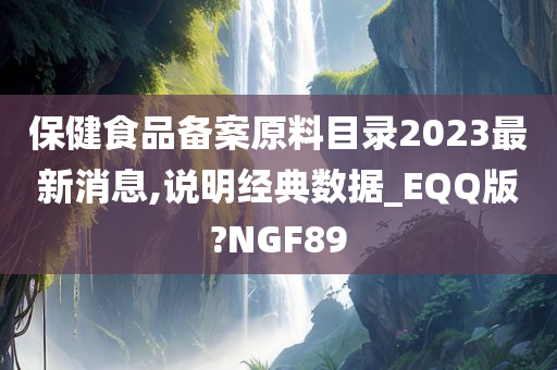 保健食品备案原料目录2023最新消息,说明经典数据_EQQ版?NGF89