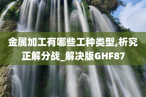 金属加工有哪些工种类型,析究正解分战_解决版GHF87