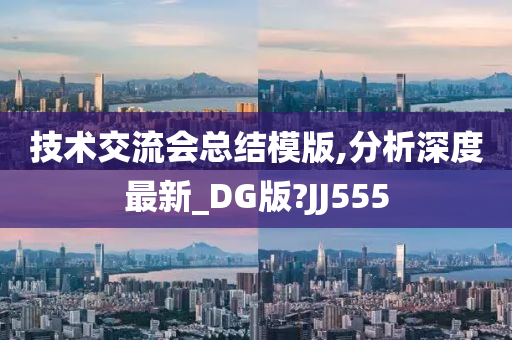 技术交流会总结模版,分析深度最新_DG版?JJ555