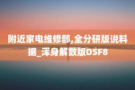 附近家电维修部,全分研版说料据_浑身解数版DSF8