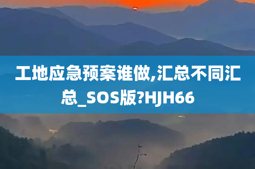 工地应急预案谁做,汇总不同汇总_SOS版?HJH66