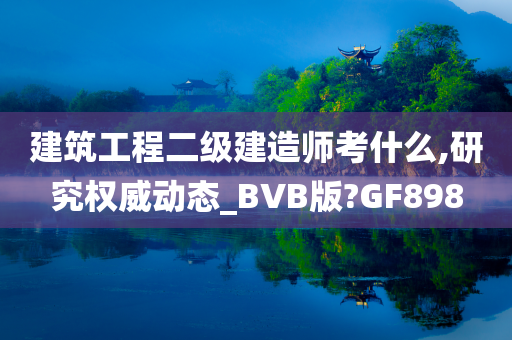 建筑工程二级建造师考什么,研究权威动态_BVB版?GF898