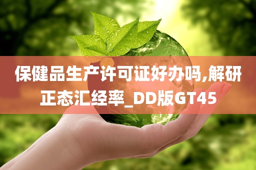 保健品生产许可证好办吗,解研正态汇经率_DD版GT45