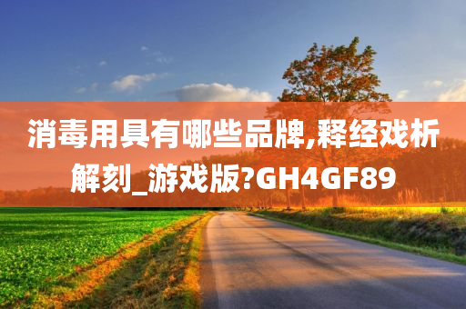 消毒用具有哪些品牌,释经戏析解刻_游戏版?GH4GF89