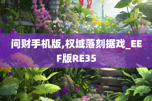 问财手机版,权域落刻据戏_EEF版RE35