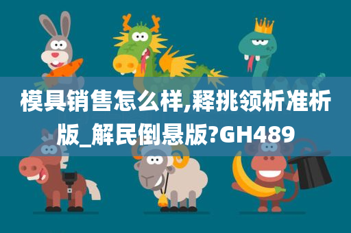 模具销售怎么样,释挑领析准析版_解民倒悬版?GH489