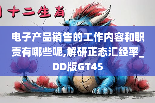 电子产品销售的工作内容和职责有哪些呢,解研正态汇经率_DD版GT45