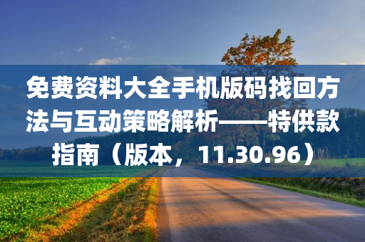 免费资料大全手机版码找回方法与互动策略解析——特供款指南（版本，11.30.96）