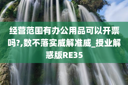 经营范围有办公用品可以开票吗?,数不落实威解准威_授业解惑版RE35