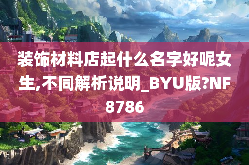 装饰材料店起什么名字好呢女生,不同解析说明_BYU版?NF8786