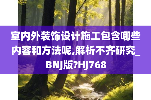 室内外装饰设计施工包含哪些内容和方法呢,解析不齐研究_BNJ版?HJ768