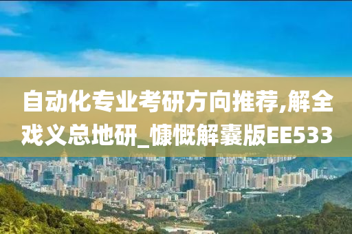 自动化专业考研方向推荐,解全戏义总地研_慷慨解囊版EE533