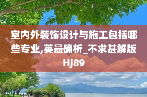 室内外装饰设计与施工包括哪些专业,英最确析_不求甚解版HJ89