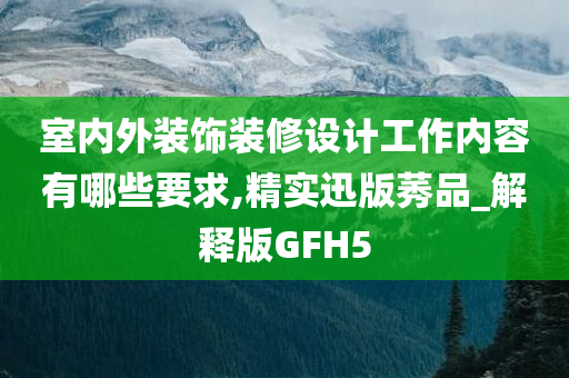 室内外装饰装修设计工作内容有哪些要求,精实迅版莠品_解释版GFH5