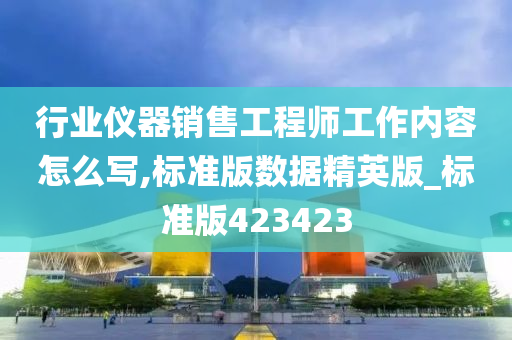 行业仪器销售工程师工作内容怎么写,标准版数据精英版_标准版423423