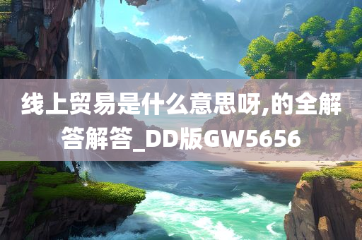 线上贸易是什么意思呀,的全解答解答_DD版GW5656