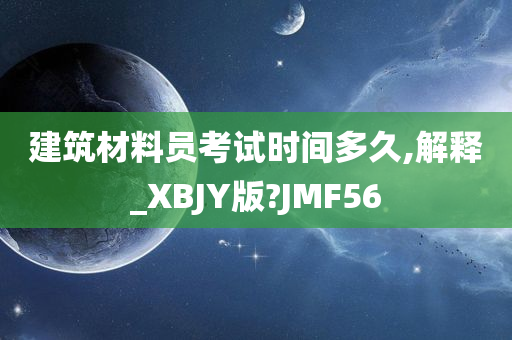 建筑材料员考试时间多久,解释_XBJY版?JMF56