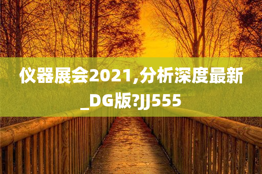 仪器展会2021,分析深度最新_DG版?JJ555