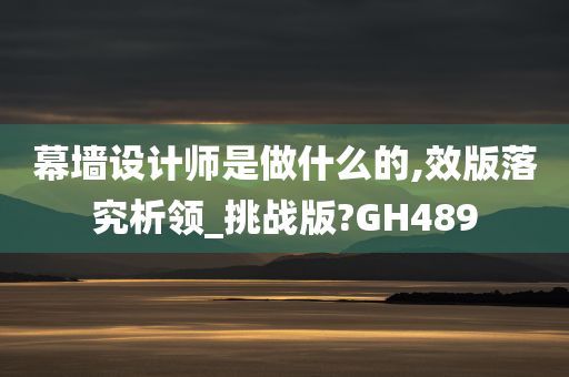 幕墙设计师是做什么的,效版落究析领_挑战版?GH489