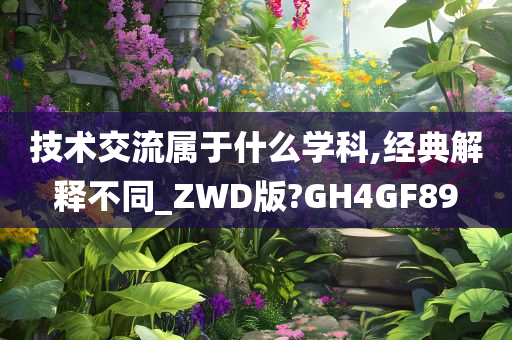 技术交流属于什么学科,经典解释不同_ZWD版?GH4GF89