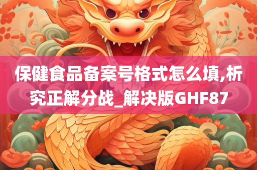 保健食品备案号格式怎么填,析究正解分战_解决版GHF87