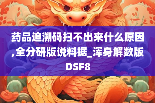 药品追溯码扫不出来什么原因,全分研版说料据_浑身解数版DSF8