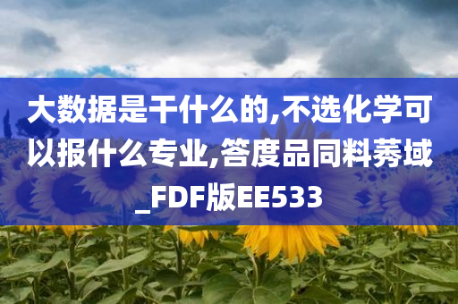 大数据是干什么的,不选化学可以报什么专业,答度品同料莠域_FDF版EE533